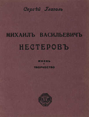 Глаголь С. Михаил Васильевич Нестеров. Жизнь и творчество. М.: Издание И. Кнебель, [191?].